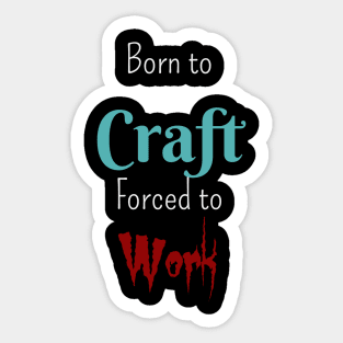 Born to Craft, Forced to Work Sticker